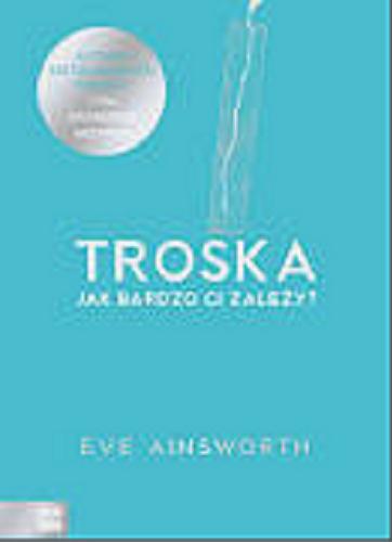 Okładka książki Troska : jak bardzo ci zależy? / Eve Ainsworth ; przetłumaczyła Marta Mortka.