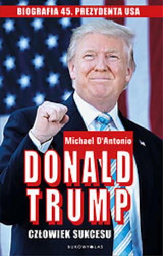 Okładka książki Donald Trump : człowiek sukcesu / Michael D`Antonio ; przełożył Maciej Studencki.