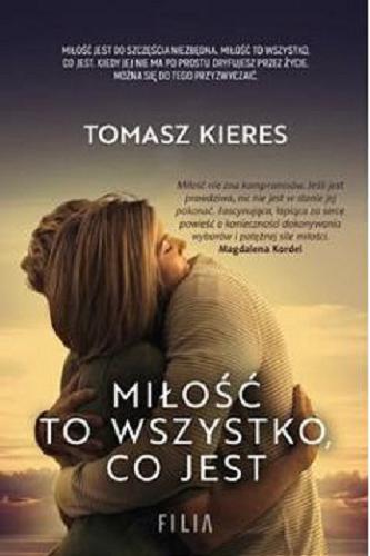 Okładka książki Miłość to wszystko, co jest / Tomasz Kieres.