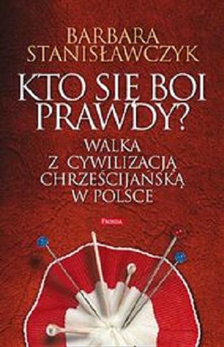 Okładka książki Kto się boi prawdy? : walka z cywilizacją chrześcijańską w Polsce / Barbara Stanisławczyk.