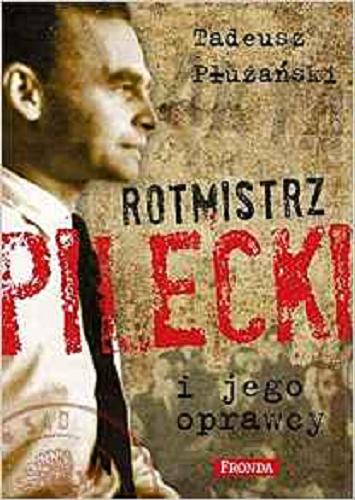 Okładka książki Rotmistrz Pilecki i jego oprawcy : biografia / Tadeusz M. Płużański.