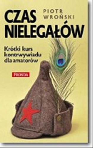 Okładka książki Czas nielegałów : krótki kurs kontrwywiadu dla amatorów / Piotr Wroński.