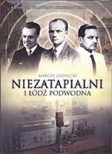 Okładka książki Niezatapialni i łódź podwodna : Stanisław, Kazimierz i Władysław Rodowiczowie / Marcin Ludwicki.