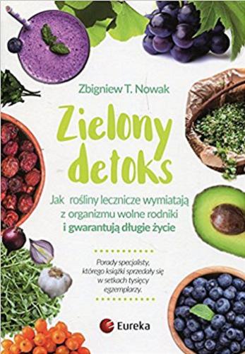 Okładka książki Zielony detoks : jak rośliny lecznicze wymiatają z organizmu wolne rodniki i gwarantują długie życie / Zbigniew T. Nowak.