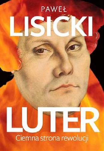 Okładka książki Luter : ciemna strona rewolucji / Paweł Lisicki.