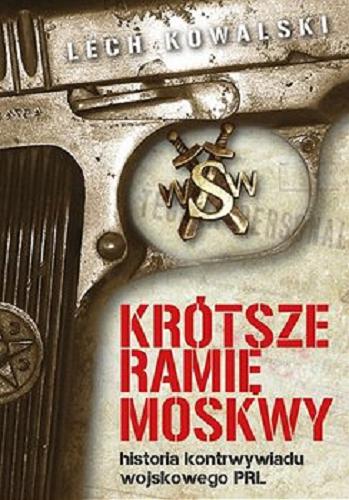 Okładka książki Krótsze ramię Moskwy : historia kontrwywiadu wojskowego PRL / Lech Kowalski.