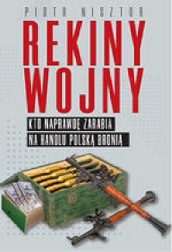 Okładka książki Rekiny wojny : kto naprawdę zarabia na handlu polską bronią / Piotr Nisztor.