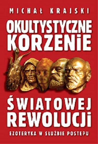 Okładka książki Okultystyczne korzenie światowej rewolucji : ezoteryka w służbie postępu / Michał Krajski.