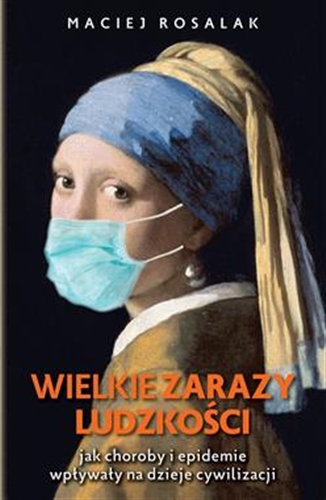 Okładka książki Wielkie zarazy ludzkości : jak choroby i epidemie wpływały na dzieje cywilizacji / Maciej Rosalak.