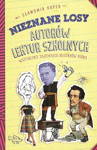 Okładka książki Nieznane losy autorów lektur szkolnych : wstydliwe tajemnice mistrzów pióra / Sławomir Koper.