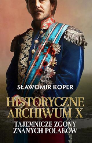 Okładka książki Historyczne archiwum X : tajemnicze zgony znanych Polaków / Sławomir Koper.