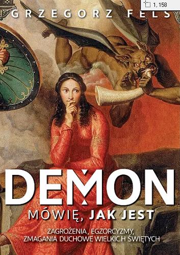 Okładka książki Demon : mówię, jak jest : zagrożenia, egzorcyzmy, zmagania duchowe wielkich świętych / Grzegorz Fels.