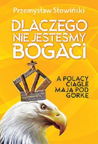 Okładka książki Dlaczego nie jesteśmy bogaci : a Polacy ciągle mają pod górkę / Przemysław Słowiński.