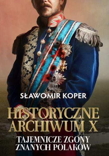 Okładka  Historyczne Archiwum X. Tajemnicze zgony znanych Polaków / Sławomir Koper.