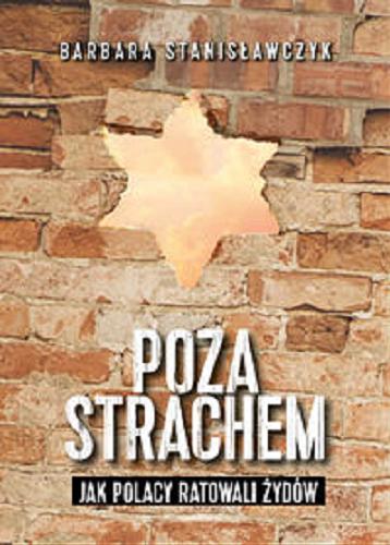 Okładka książki Poza strachem : jak Polacy ratowali Żydów / Barbara Stanisławczyk.