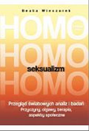 Okładka książki Homoseksualizm : przegląd światowych analiz i badań : przyczyny, objawy, terapia, aspekty społeczne / Beata Wieczorek.