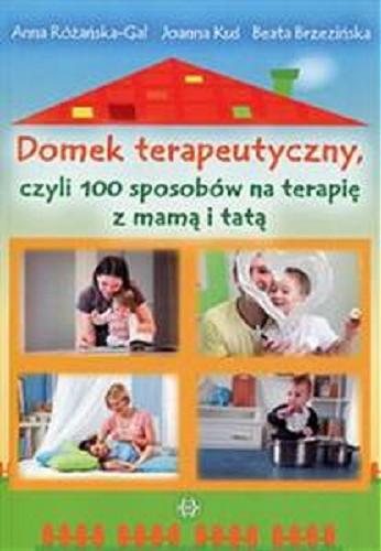 Okładka książki Domek terapeutyczny, czyli 100 sposobów na terapię z mamą i tatą / Anna Różańska-Gał, Joanna Kuś, Beata Brzezińska.