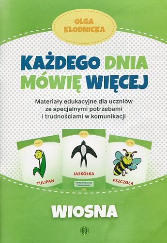 Okładka książki Każdego dnia mowię więcej : materiały edukacyjne dla uczniów ze specjalnymi potrzebami i trudnościami w komunikacji : wiosna / Olga Kłodnicka.