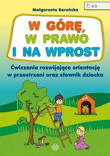 Okładka książki W górę, w prawo i na wprost : ćwiczenia rozwijające orientację w przestrzeni oraz słownik dziecka / Małgorzata Barańska.