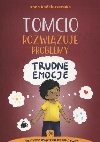 Okładka książki Tomcio rozwiązuje problemy : trudne emocje / Anna Kańciurzewska.