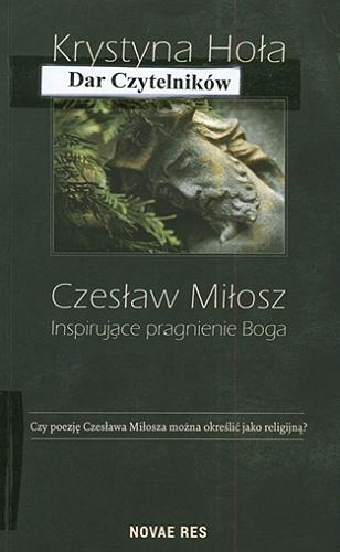 Okładka książki Czesław Miłosz : inspirujące pragnienie Boga / Krystyna Hoła.