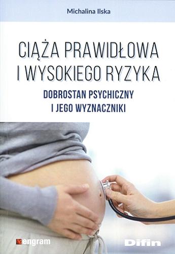 Okładka książki Ciąża prawidłowa i wysokiego ryzyka : dobrostan psychiczny i jego wyznaczniki / Michalina Ilska.