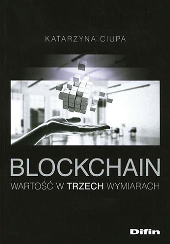 Okładka książki Blockchain : wartość w trzech wymiarach / Katarzyna Ciupa ; [recenzenci prof. zw. dr hab. Jan Solarz, dr hab. Jolanta Zombirt, prof. AFiB Vistula].