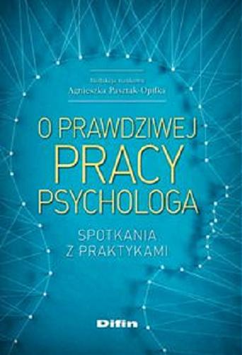Okładka książki O prawdziwej pracy psychologa : spotkania z praktykami / redakcja naukowa Agnieszka Pasztak-Opiłka.