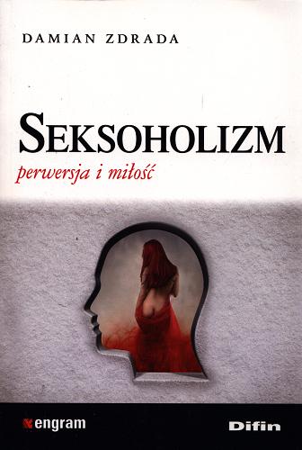 Okładka książki Seksoholizm : perwersja i miłość / Damian Zdrada.