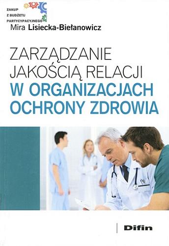 Okładka książki Zarządzanie jakością relacji w organizacjach ochrony zdrowia / Mira Lisiecka-Biełanowicz.