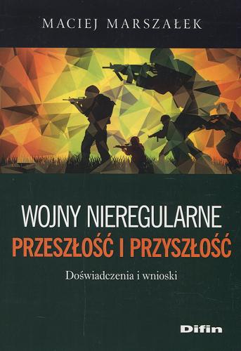 Okładka książki Wojny nieregularne : przeszłość i przyszłość : doświadczenia i wnioski / Maciej Marszałek.