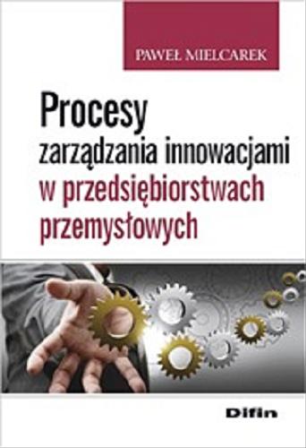Okładka książki Procesy zarządzania innowacjami w przedsiębiorstwach przemysłowych / Paweł Mielcarek.