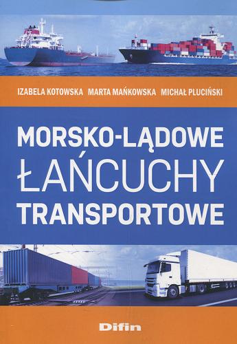 Okładka książki Morsko-lądowe łańcuchy transportowe / Izabela Kotowska, Marta Mańkowska, Michał Pluciński.