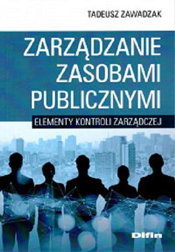 Okładka książki Zarządzanie zasobami publicznymi : elementy kontroli zarządczej / Tadeusz Zawadzak ; [recenzent prof. zw. dr hab. Jan Pięta].
