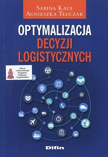 Okładka książki Optymalizacja decyzji logistycznych / Sabina Kauf, Agnieszka Tłuczak.