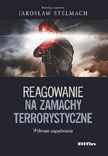 Okładka książki Reagowanie na zamachy terrorystyczne : wybrane zagadnienia / redakcja naukowa Jarosław Stelmach.