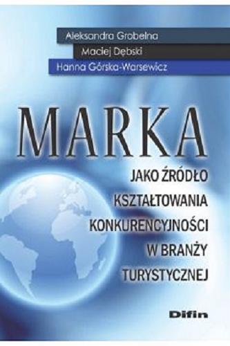 Okładka książki Marka jako źródło kształtowania konkurencyjności w branży turystycznej / Aleksandra Grobelna, Maciej Dębski, Hanna Górska-Warsewicz.