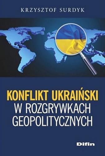 Okładka książki Konflikt ukraiński w rozgrywkach geopolitycznych / Krzysztof Surdyk.