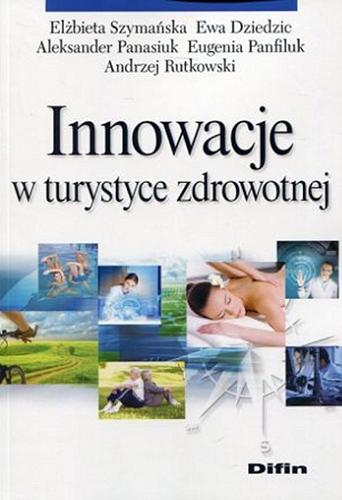 Okładka książki Innowacje w turystyce zdrowotnej / Elżbieta Szymańska, Ewa Dziedzic, Aleksander Panasiuk, Eugenia Panfiluk, Andrzej Rutkowski.