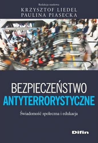 Okładka książki Bezpieczeństwo antyterrorystyczne : świadomość społeczna i edukacja / redakcja naukowa Krzysztof Liedel, Paulina Piasecka.