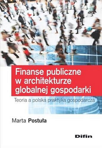 Okładka książki Finanse publiczne w architekturze globalnej gospodarki : teoria a polska praktyka gospodarcza / Marta Postuła.