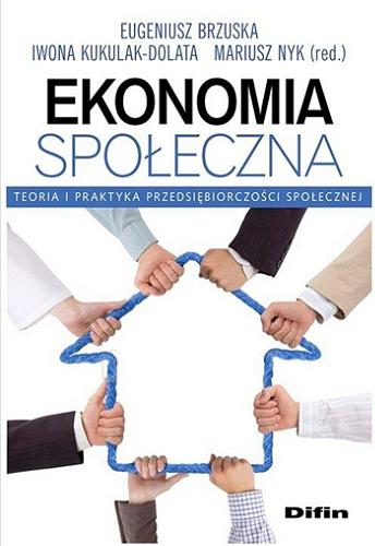 Okładka książki Ekonomia społeczna : teoria i praktyka przedsiębiorczości społecznej / Eugeniusz Brzuska, Iwona Kukulak-Dolata, Mariusz Nyk (red).