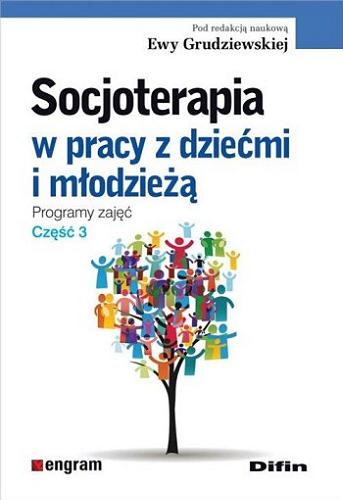 Okładka książki Socjoterapia w pracy z dziećmi i młodzieżą : programy zajęć. Cz. 3 / pod redakcją naukową Ewy Grudziewskiej.