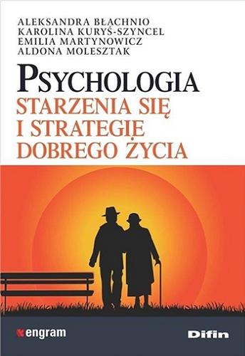 Okładka książki Psychologia starzenia się i strategie dobrego życia / Aleksandra Błachnio, Karolina Kuryś-Szyncel, Emilia Martynowicz, Aldona Molesztak.