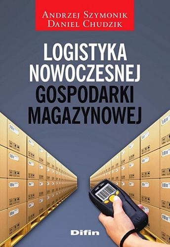 Okładka książki Logistyka nowoczesnej gospodarki magazynowej / Andrzej Szymonik, Daniel Chudzik.