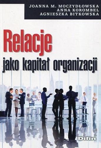 Okładka książki Relacje jako kapitał organizacji / Joanna M. Moczydłowska, Anna Korombel, Agnieszka Bitkowska.