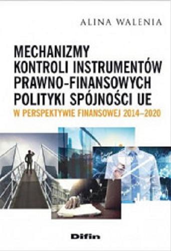 Okładka książki Mechanizmy kontroli instrumentów prawno-finansowych polityki spójności UE w perspektywie finansowej 2014-2020 / Alina Walenia.