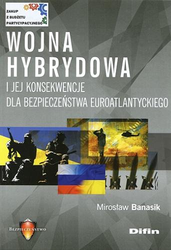 Okładka książki Wojna hybrydowa i jej konsekwencje dla bezpieczeństwa euroatlantyckiego / Mirosław Banasik.