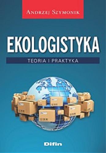 Okładka książki Ekologistyka : teoria i praktyka / Andrzej Szymonik.