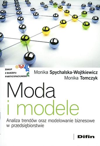 Okładka książki Moda i modele : analiza trendów oraz modelowanie biznesowe w przedsiębiorstwie / Monika Spychalska-Wojtkiewicz, Monika Tomczyk.